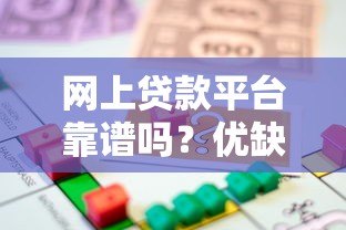 网上贷款平台靠谱吗?优缺点解析及安全借贷指南 网上贷款平台靠谱吗?优缺点解析及安全借贷指南