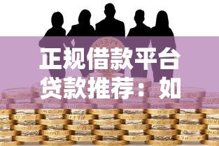 正规借款平台贷款推荐：如何选择安全靠谱的借款渠道