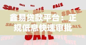 鑫易贷款平台:正规低息快速审批,解决资金周转难题 鑫易贷款平台:正规低息快速审批,解决资金周转难题