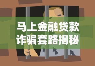 马上金融贷款诈骗套路揭秘:如何识别并避免资金损失 马上金融贷款诈骗套路揭秘:如何识别并避免资金损失