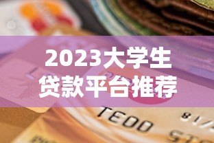 2023大学生贷款平台推荐:正规低息、安全靠谱的选择 2023大学生贷款平台推荐:正规低息、安全靠谱的选择