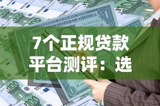 7个正规贷款平台测评:选对渠道快速解决资金需求 7个正规贷款平台测评:选对渠道快速解决资金需求