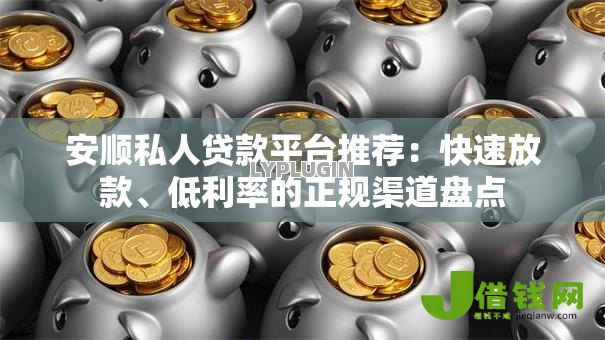 安顺私人贷款平台推荐:快速放款、低利率的正规渠道盘点 安顺私人贷款平台推荐:快速放款、低利率的正规渠道盘点