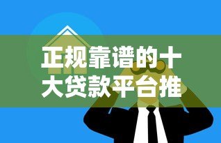 正规靠谱的十大贷款平台推荐，轻松解决资金难题