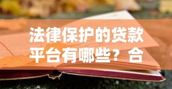 法律保护的贷款平台有哪些?合规平台选择指南 法律保护的贷款平台有哪些?合规平台选择指南