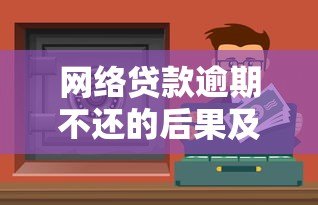 网络贷款逾期不还的后果及应对方法全解析 网络贷款逾期不还的后果及应对方法全解析