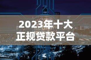 2023年十大正规贷款平台推荐：安全靠谱的网贷平台有哪些？