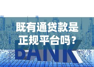 既有通贷款是正规平台吗?资质、利息、用户反馈全面解析 既有通贷款是正规平台吗?资质、利息、用户反馈全面解析
