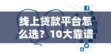 线上贷款平台怎么选？10大靠谱平台对比及避坑指南