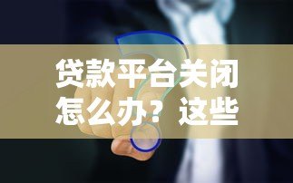 贷款平台关闭怎么办?这些应对策略你必须知道 贷款平台关闭怎么办?这些应对策略你必须知道