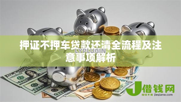 押证不押车贷款还清全流程及注意事项解析 押证不押车贷款还清全流程及注意事项解析