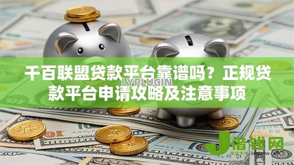 千百联盟贷款平台靠谱吗？正规贷款平台申请攻略及注意事项