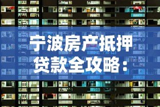 宁波房产抵押贷款全攻略:平台选择、流程详解、避坑指南 宁波房产抵押贷款全攻略:平台选择、流程详解、避坑指南