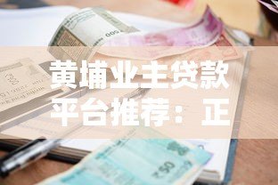 黄埔业主贷款平台推荐：正规渠道+高额度低利率攻略