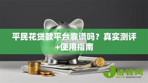 平民花贷款平台靠谱吗？真实测评+使用指南