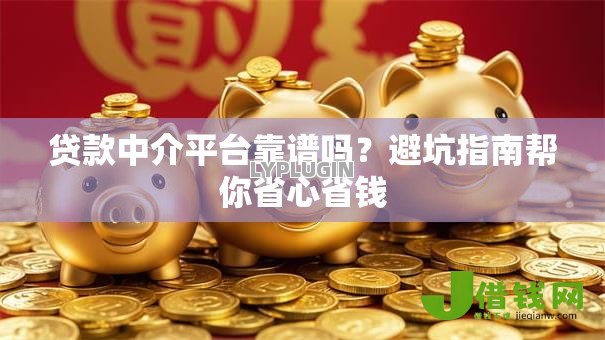贷款中介平台靠谱吗?避坑指南帮你省心省钱 贷款中介平台靠谱吗?避坑指南帮你省心省钱