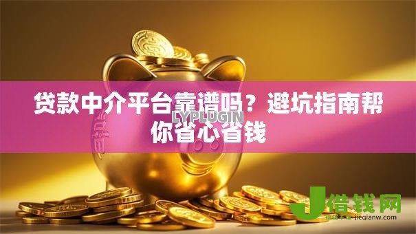 贷款中介平台靠谱吗?避坑指南帮你省心省钱 贷款中介平台靠谱吗?避坑指南帮你省心省钱