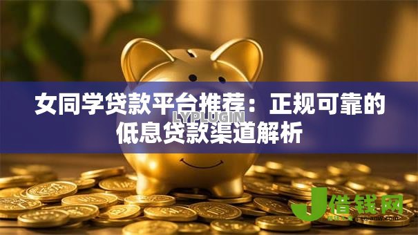 女同学贷款平台推荐：正规可靠的低息贷款渠道解析