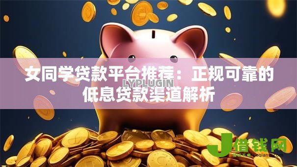 女同学贷款平台推荐：正规可靠的低息贷款渠道解析