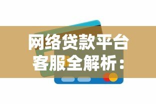 网络贷款平台客服全解析：服务流程、常见问题与注意事项