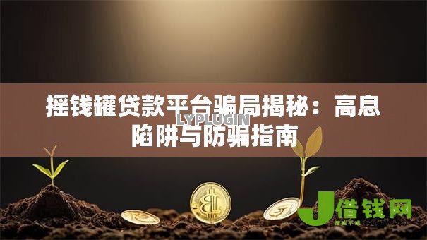 摇钱罐贷款平台骗局揭秘:高息陷阱与防骗指南 摇钱罐贷款平台骗局揭秘:高息陷阱与防骗指南