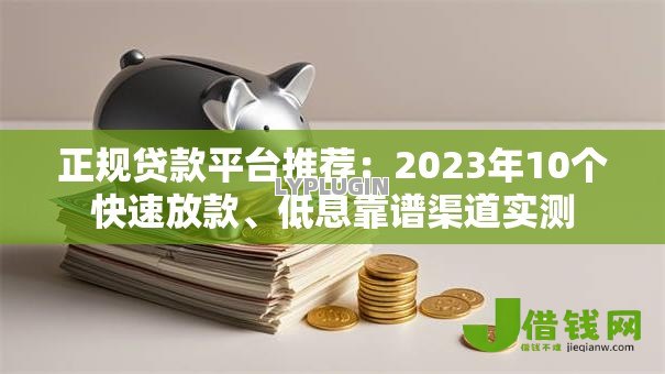 正规贷款平台推荐:2023年10个快速放款、低息靠谱渠道实测 正规贷款平台推荐:2023年10个快速放款、低息靠谱渠道实测