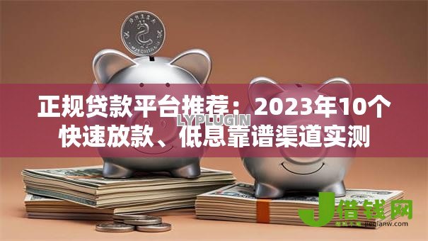 正规贷款平台推荐:2023年10个快速放款、低息靠谱渠道实测 正规贷款平台推荐:2023年10个快速放款、低息靠谱渠道实测