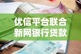 优信平台联合新网银行贷款全解析:额度、利率、申请流程 优信平台联合新网银行贷款全解析:额度、利率、申请流程
