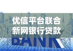 优信平台联合新网银行贷款全解析:额度、利率、申请流程 优信平台联合新网银行贷款全解析:额度、利率、申请流程