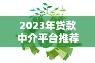 2023年贷款中介平台推荐:快速匹配正规机构的5大渠道 2023年贷款中介平台推荐:快速匹配正规机构的5大渠道