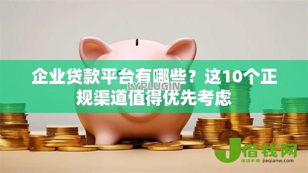 企业贷款平台有哪些？这10个正规渠道值得优先考虑