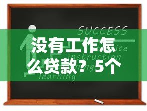 没有工作怎么贷款？5个正规平台申请攻略