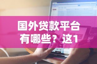 国外贷款平台有哪些？这10个平台值得关注