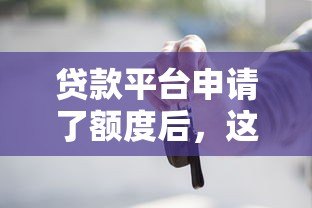 贷款平台申请了额度后，这些操作和注意事项你必须知道！