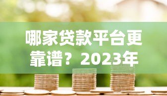 哪家贷款平台更靠谱？2023年十大正规借贷渠道推荐