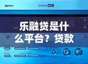 乐融贷是什么平台？贷款产品优势与申请流程解析