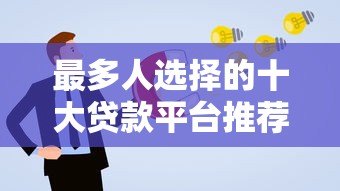 最多人选择的十大贷款平台推荐及申请攻略 最多人选择的十大贷款平台推荐及申请攻略