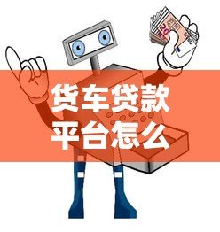 货车贷款平台怎么选？5大优势与避坑指南