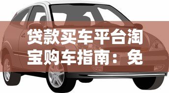 贷款买车平台淘宝购车指南：免息分期与低利率方案解析