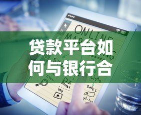贷款平台如何与银行合作优化贷款服务？五大核心优势解析