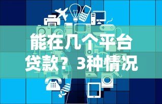 能在几个平台贷款?3种情况分析+平台选择技巧 能在几个平台贷款?3种情况分析+平台选择技巧