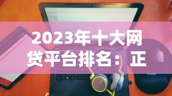 2023年十大网贷平台排名:正规低息、放款快推荐 2023年十大网贷平台排名:正规低息、放款快推荐