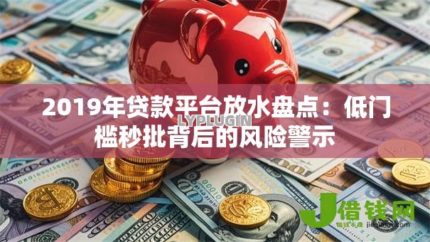 2019年贷款平台放水盘点：低门槛秒批背后的风险警示