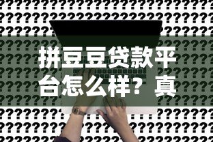 拼豆豆贷款平台怎么样？真实测评+申请攻略
