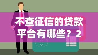 不查征信的贷款平台有哪些?2023最新低门槛借款渠道盘点 不查征信的贷款平台有哪些?2023最新低门槛借款渠道盘点