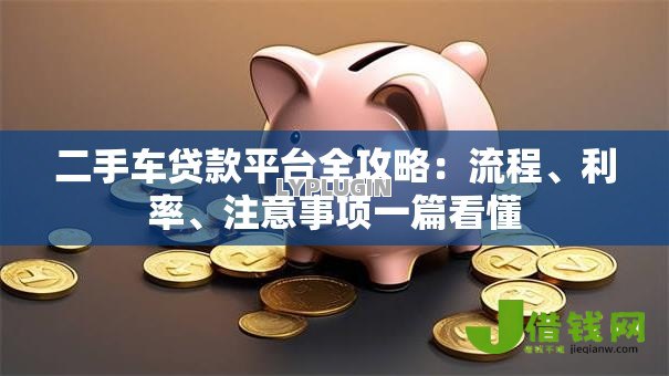 二手车贷款平台全攻略：流程、利率、注意事项一篇看懂