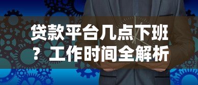 贷款平台几点下班?工作时间全解析+24小时服务推荐 贷款平台几点下班?工作时间全解析+24小时服务推荐