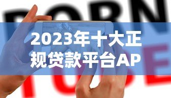 2023年十大正规贷款平台APP推荐及使用指南