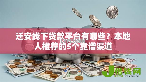迁安线下贷款平台有哪些？本地人推荐的5个靠谱渠道