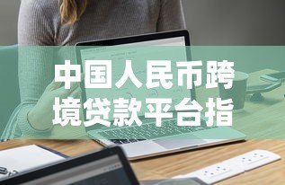 中国人民币跨境贷款平台指南：正规机构与申请流程解析